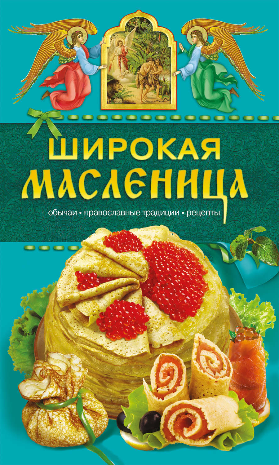 Обложка книги «Широкая Масленица. Обычаи, православные традиции, рецепты»