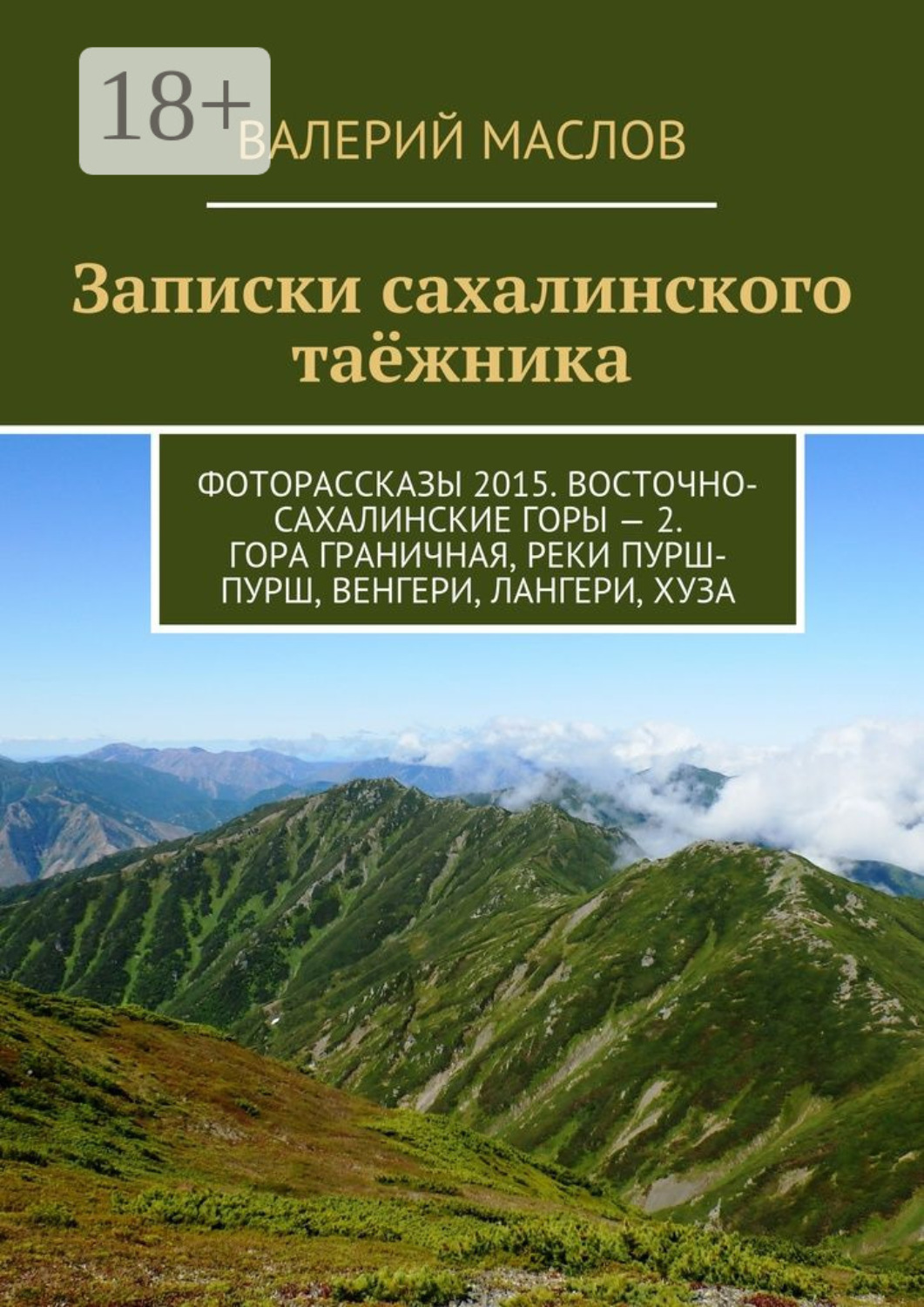 Обложка книги «Записки сахалинского таёжника. Фоторассказы 2015. Восточно-Сахалинские горы – 2. Гора Граничная, реки Пурш-Пурш, Венгери, Лангери, Хуза»