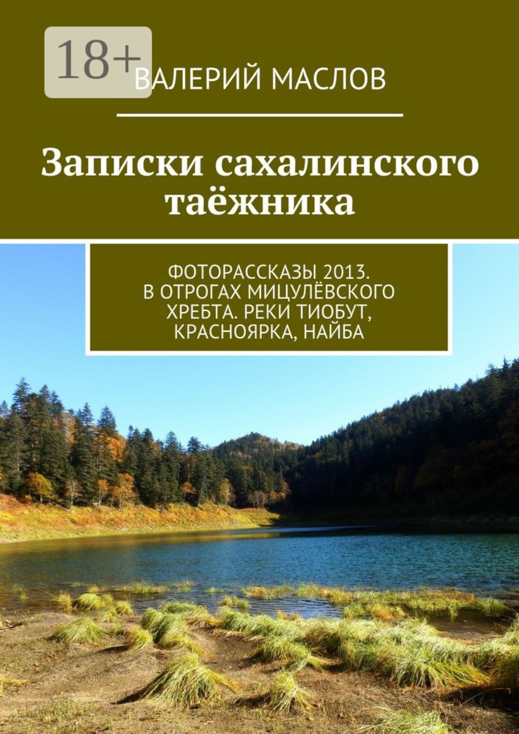 Обложка книги «Записки сахалинского таёжника. Фоторассказы 2013. В отрогах Мицулёвского хребта. Реки Тиобут, Красноярка, Найба»