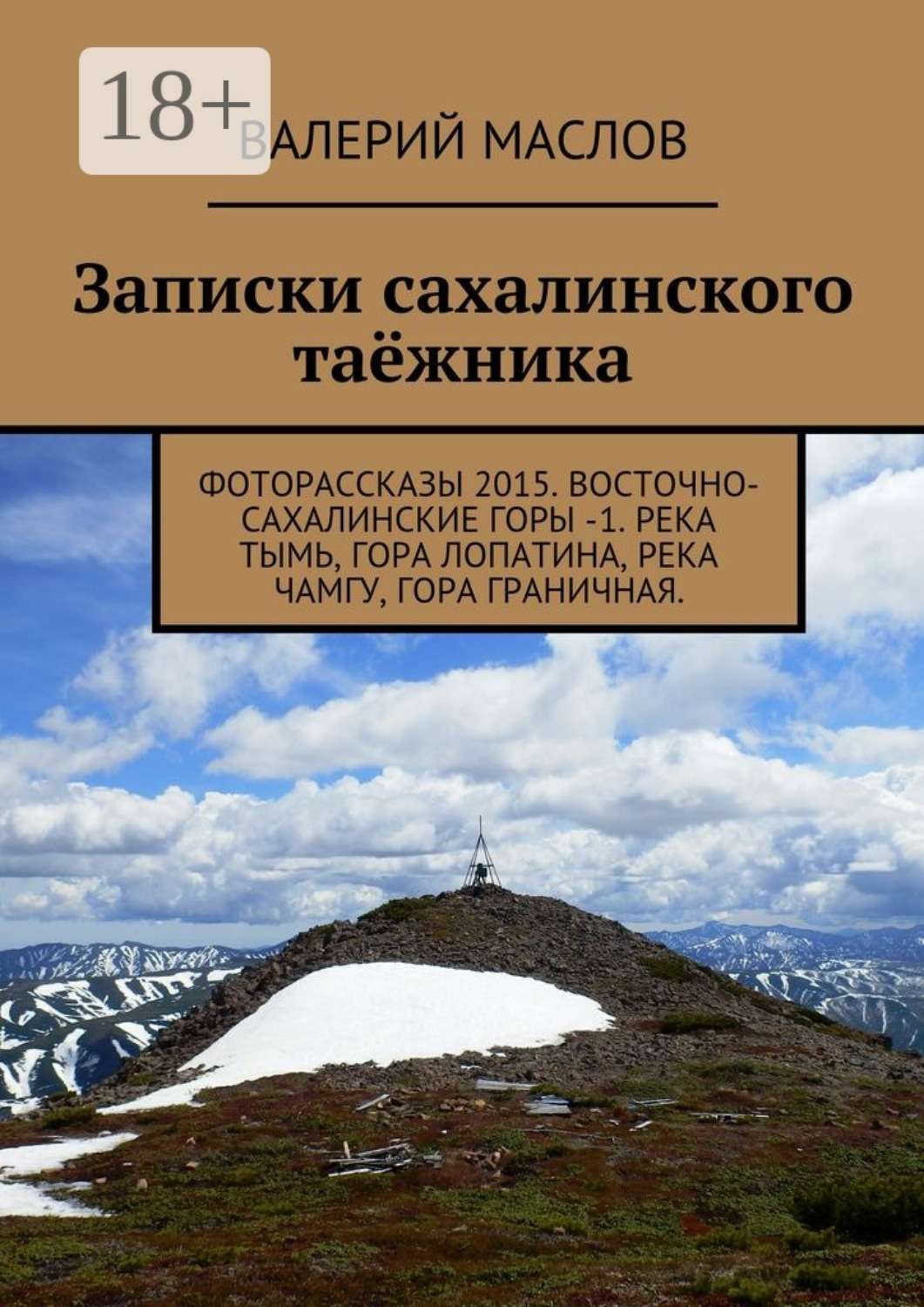 Обложка книги «Записки сахалинского таёжника. Фоторассказы 2015. Восточно-Сахалинские горы – 1. Река Тымь, гора Лопатина, река Чамгу, гора Граничная»