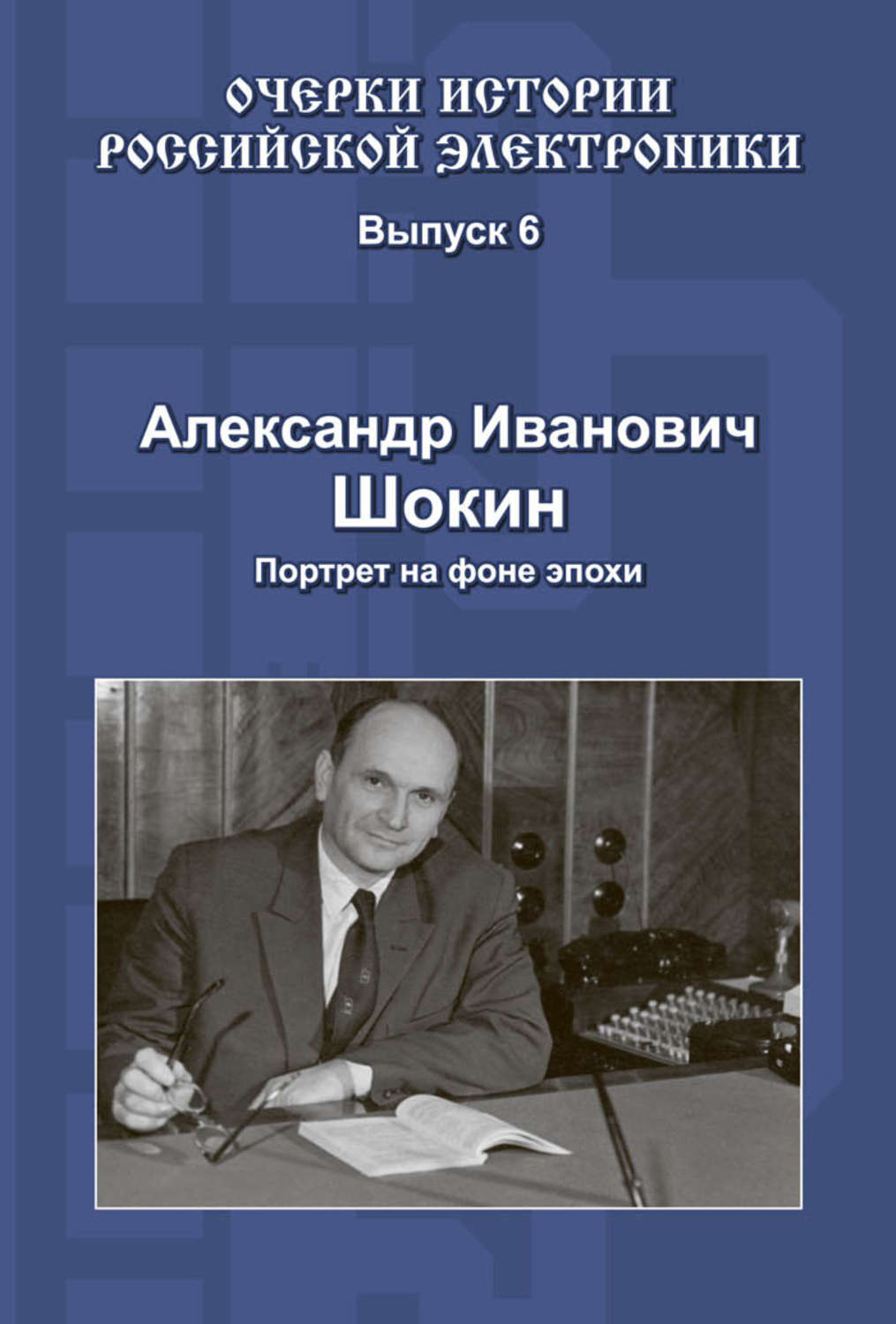 Обложка книги «Александр Иванович Шокин. Портрет на фоне эпохи»