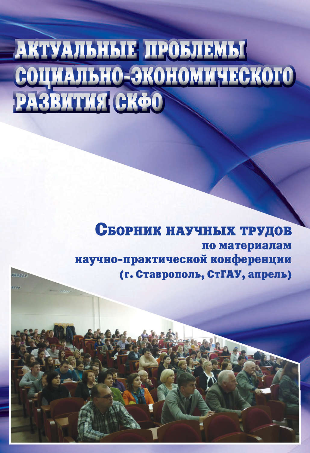 Обложка книги «Актуальные проблемы социально-экономического развития СКФО. Сборник научных трудов по материалам научно-практической конференции (г. Ставрополь, СтГАУ, апрель)»