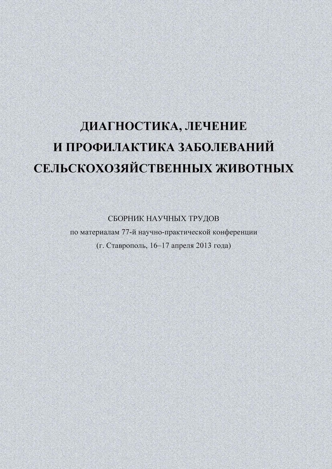 Обложка книги «Диагностика, лечение и профилактика заболеваний сельскохозяйственных животных. Сборник научных трудов по материалам 77-й научно-практической конференции (г. Ставрополь, 16-17 апреля 2013 года)»