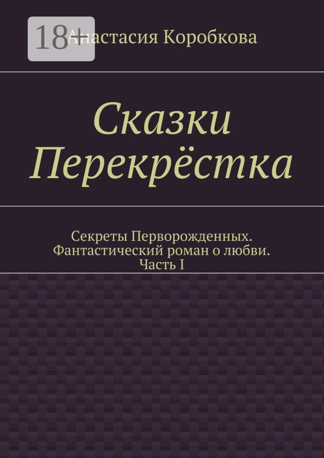 Обложка книги «Сказки Перекрёстка. Секреты Перворожденных. Фантастический роман о любви. Часть I»
