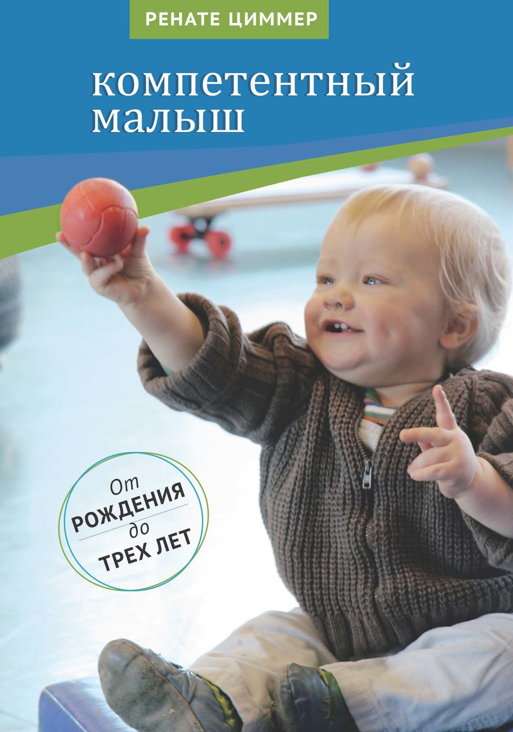 Обложка книги «Компетентный малыш. Руководство для родителей с многочисленными примерами увлекательных подвижных игр. От рождения до трех лет»