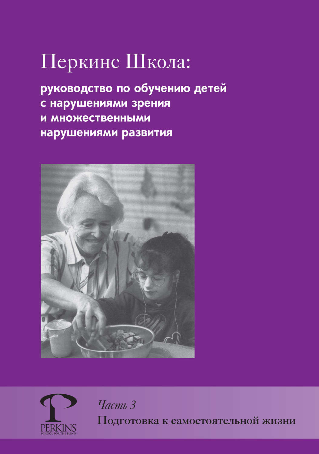 Обложка книги «Перкинс Школа: руководство по обучению детей с нарушениями зрения и множественными нарушениями развития. Часть 3. Подготовка к самостоятельной жизни»