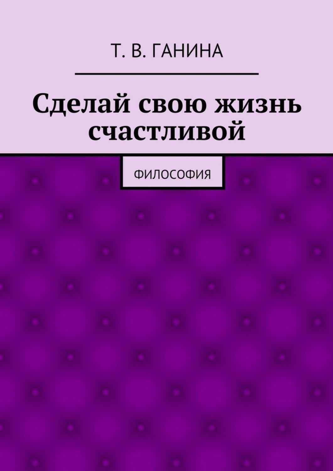 Обложка книги «Сделай свою жизнь счастливой. Философия»
