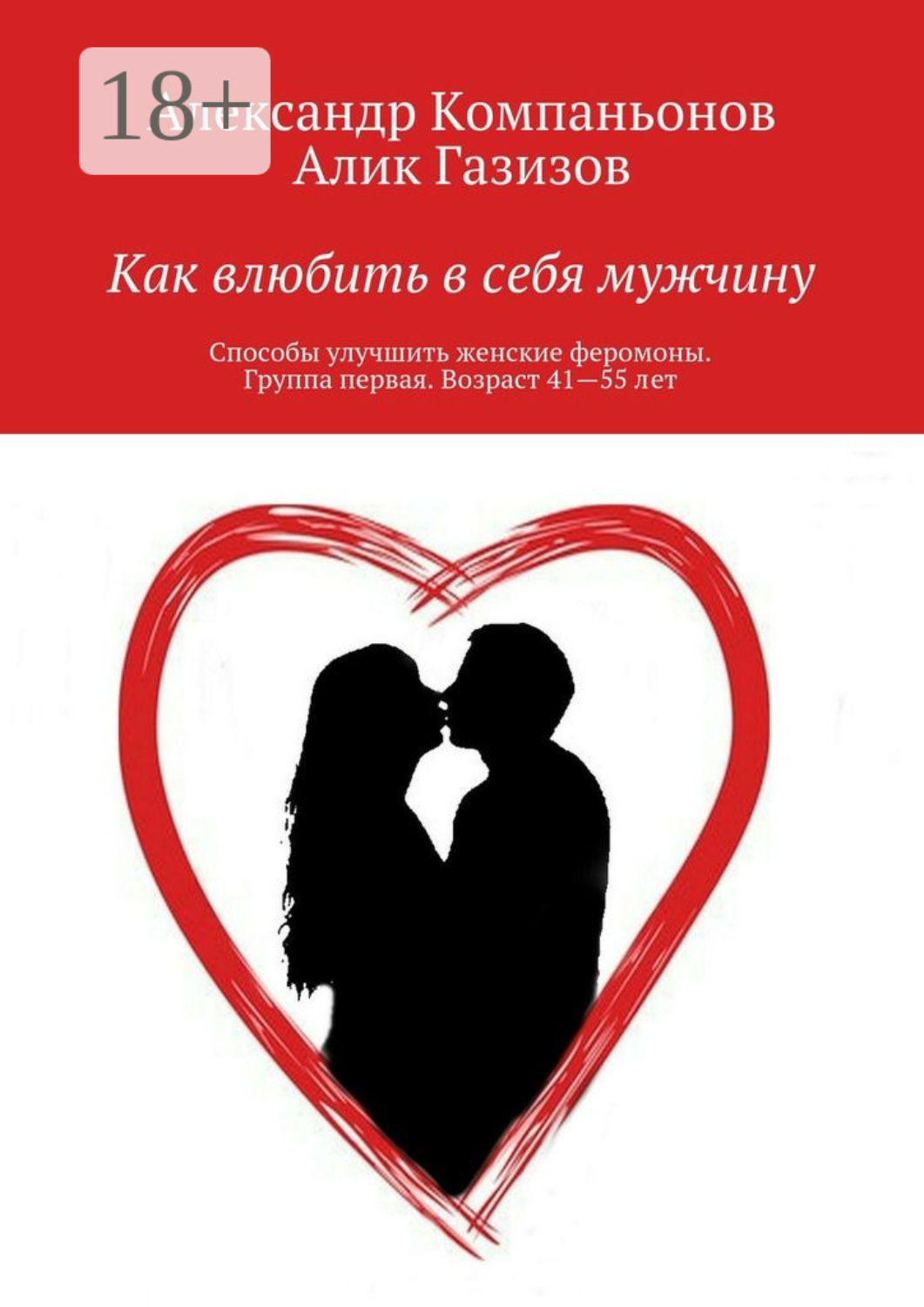 Обложка книги «Как влюбить в себя мужчину. Способы улучшить женские феромоны. Группа первая. Возраст 41—55 лет»