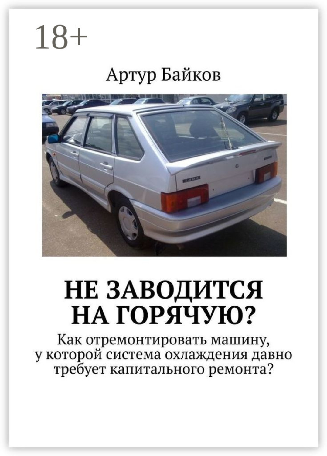 Обложка книги «Не заводится на горячую? Как отремонтировать машину, у которой система охлаждения давно требует капитального ремонта?»