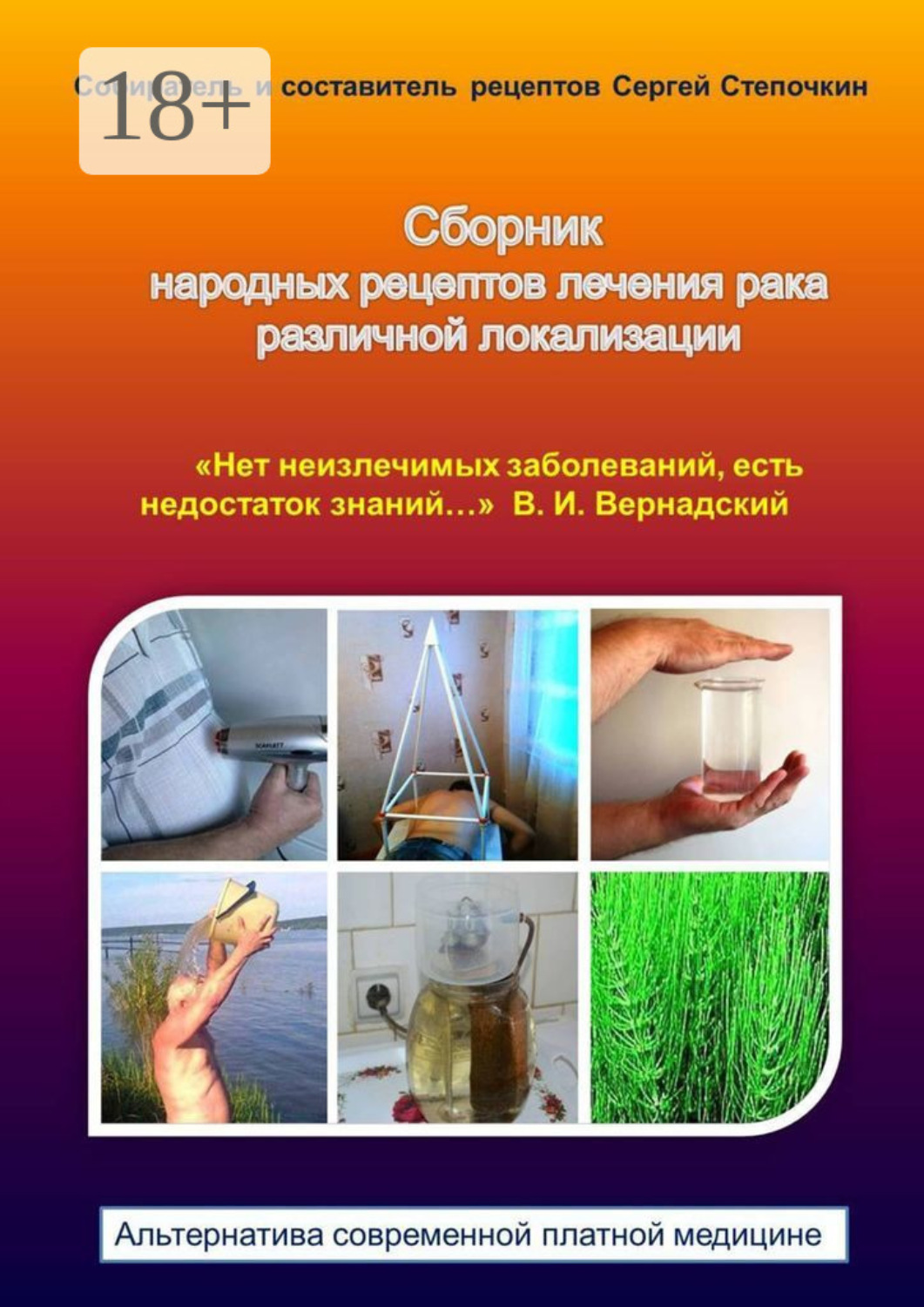 Обложка книги «Сборник народных рецептов лечения рака различной локализации. «Нет неизлечимых заболеваний, есть недостаток знаний…» В. И. Вернадский. Альтернатива современной платной медицине»