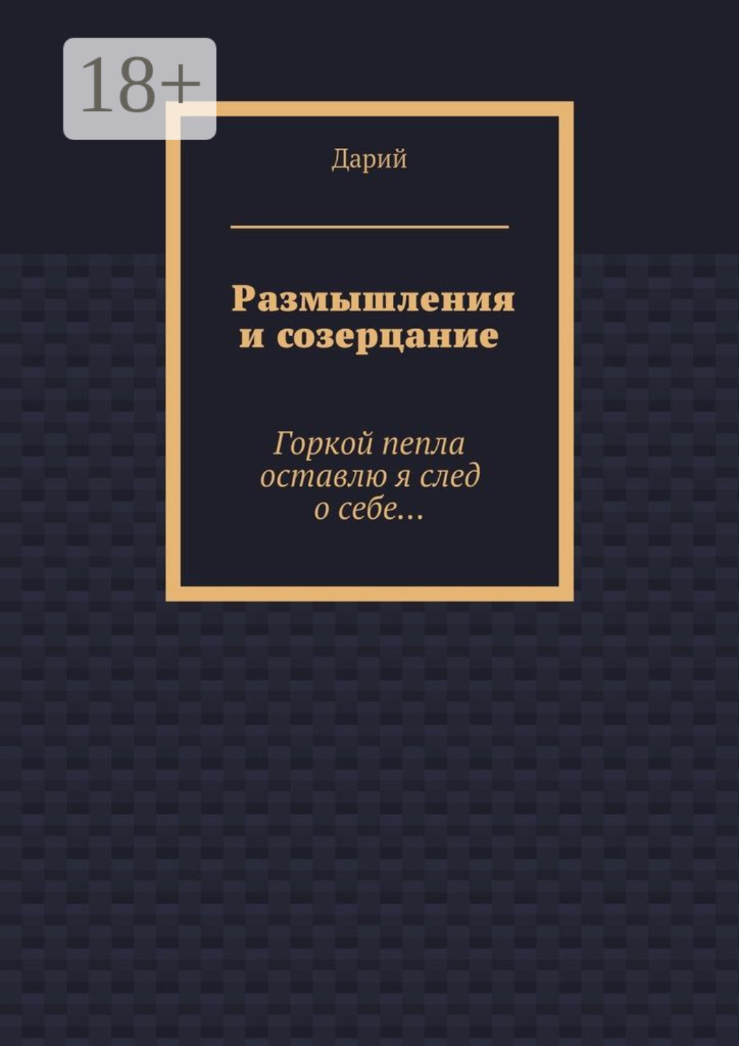 Обложка книги «Размышления и созерцание. Горкой пепла оставлю я след о себе…»