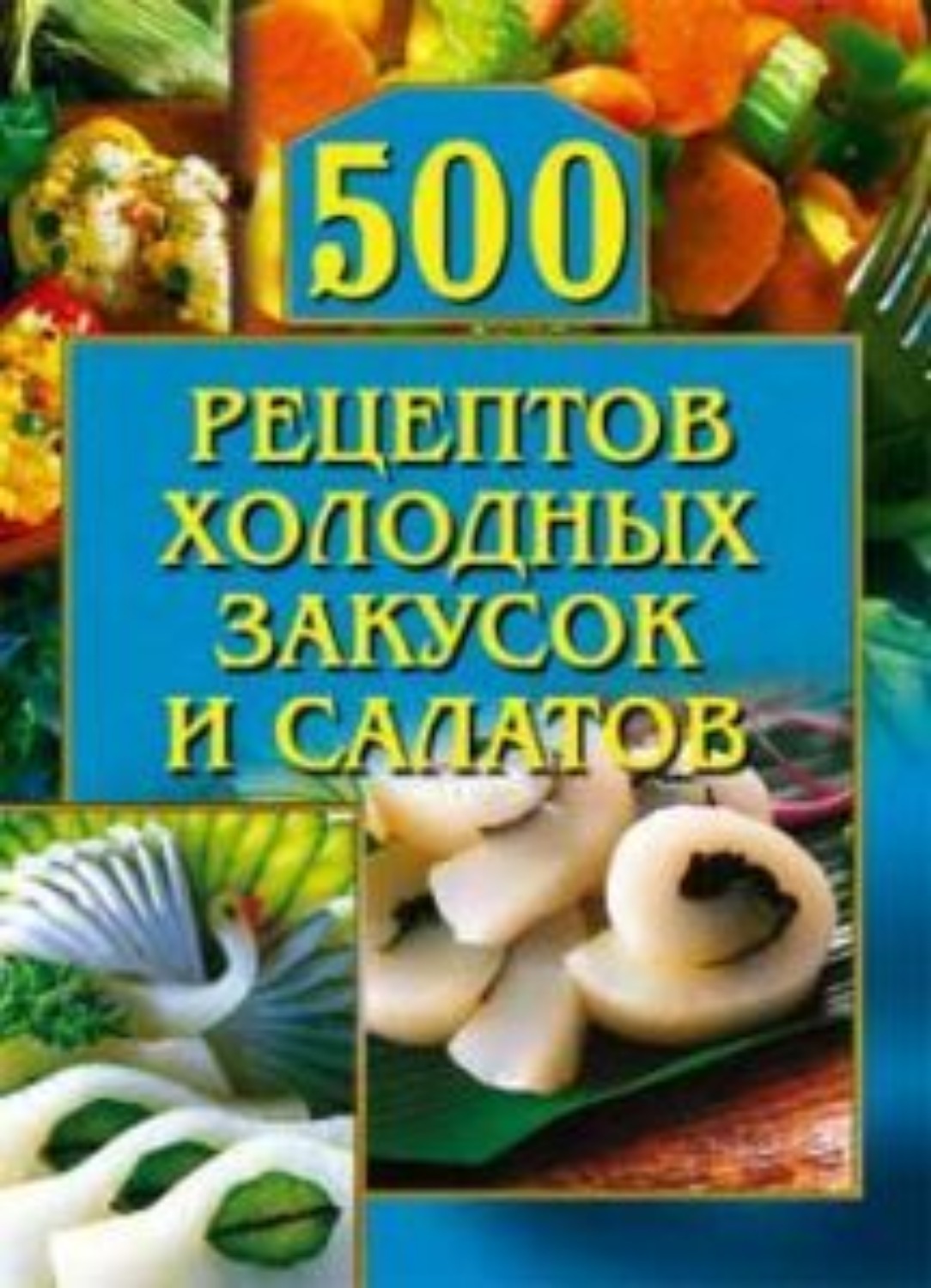 Обложка книги «500 рецептов холодных закусок и салатов»