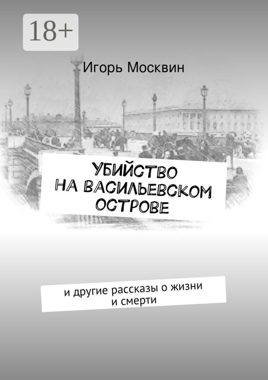 Обложка книги «Убийство на Васильевском острове. и другие рассказы о жизни и смерти»