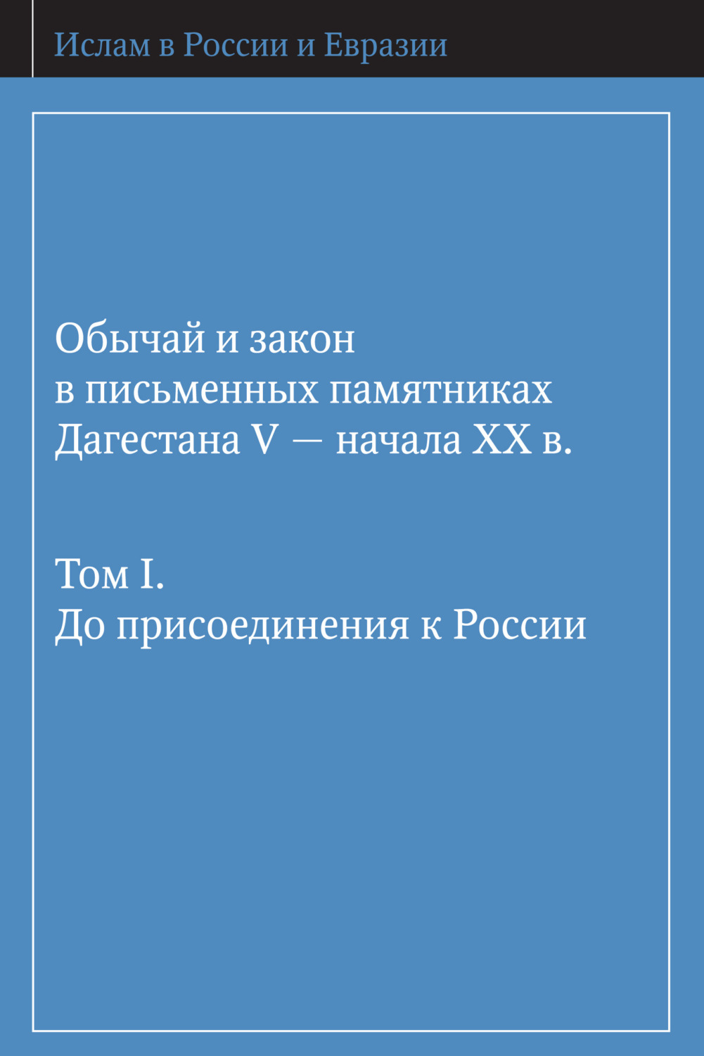 Обложка книги «Обычай и закон в письменных памятниках Дагестана V – начала XX в. Том I. До присоединения к России»