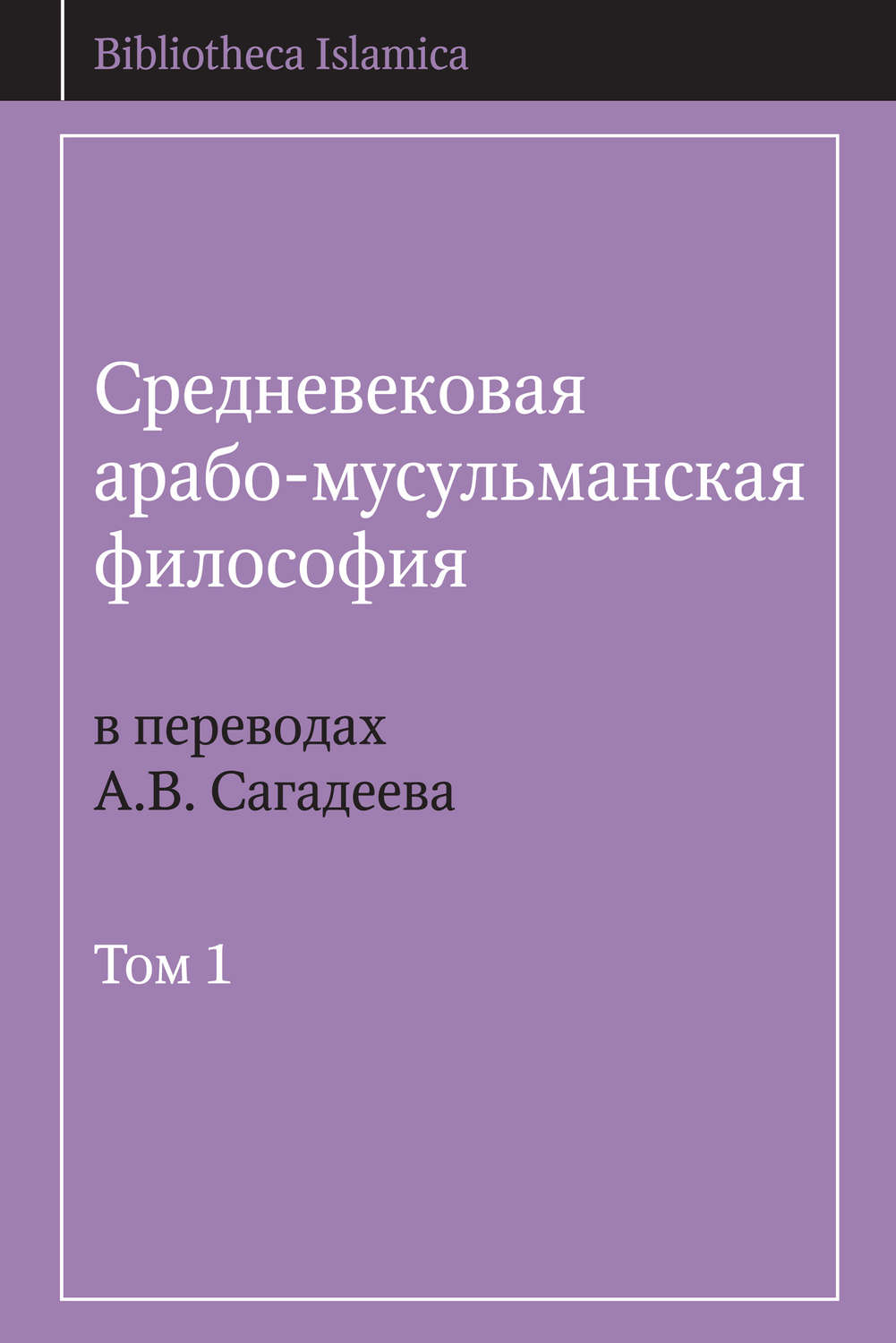 Обложка книги «Средневековая арабо-мусульманская философия в переводах А.В. Сагадеева. Том 1»