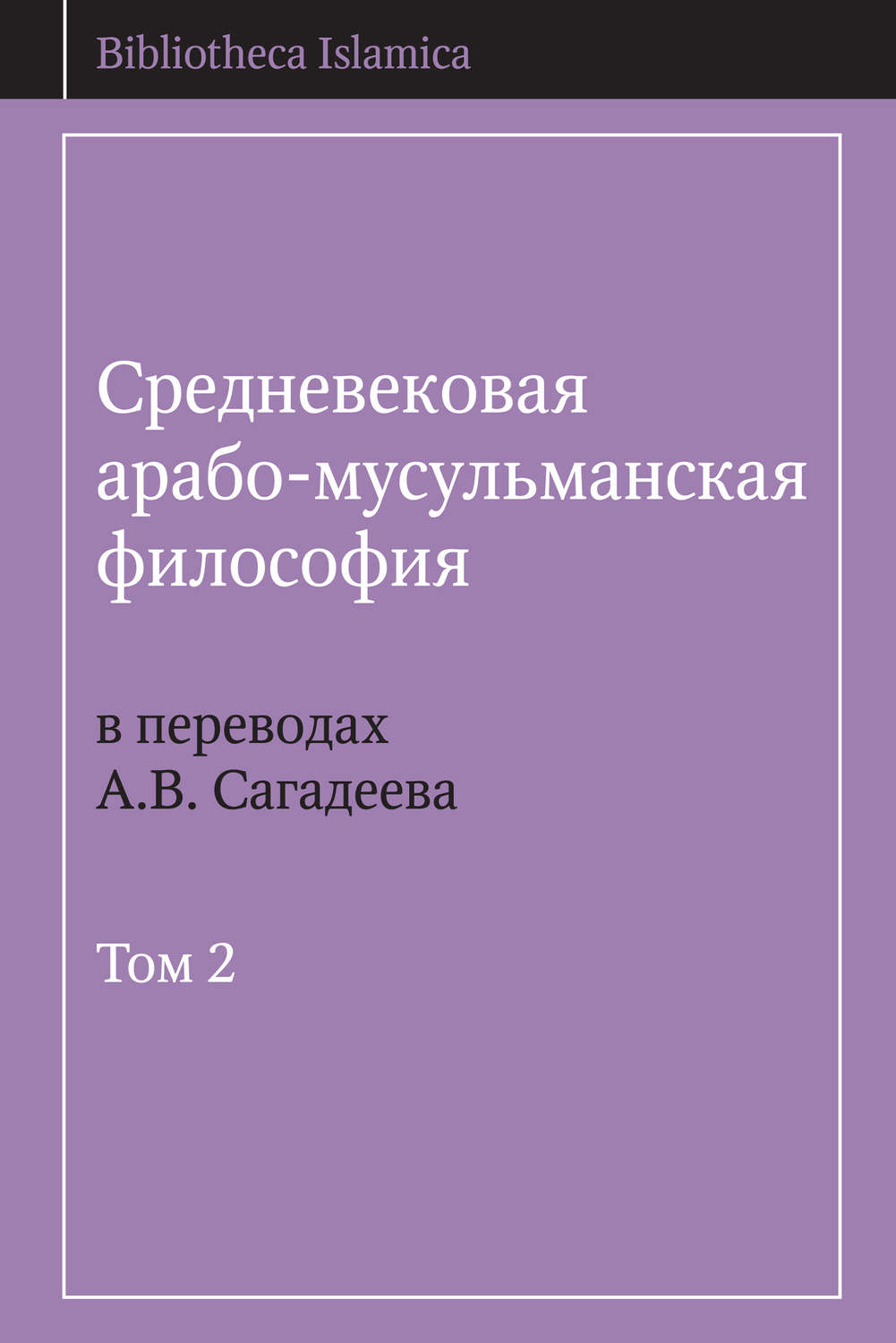 Обложка книги «Средневековая арабо-мусульманская философия в переводах А.В. Сагадеева. Том 2»