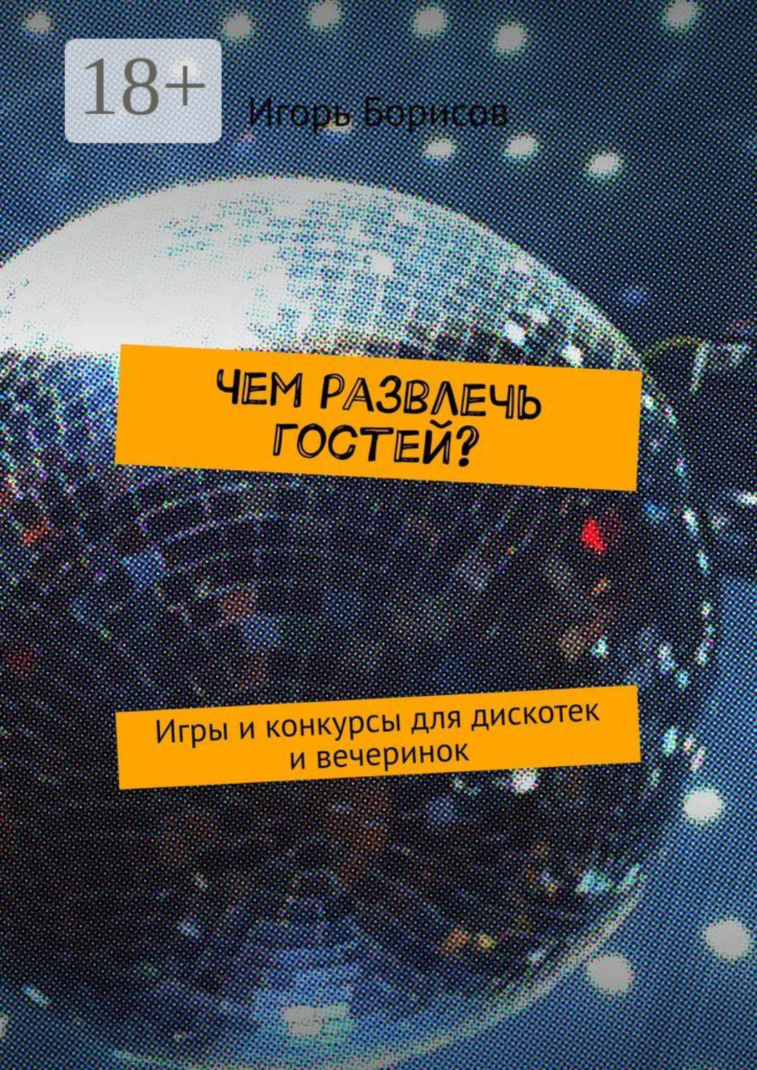 Обложка книги «Чем развлечь гостей? Игры и конкурсы для дискотек и вечеринок»
