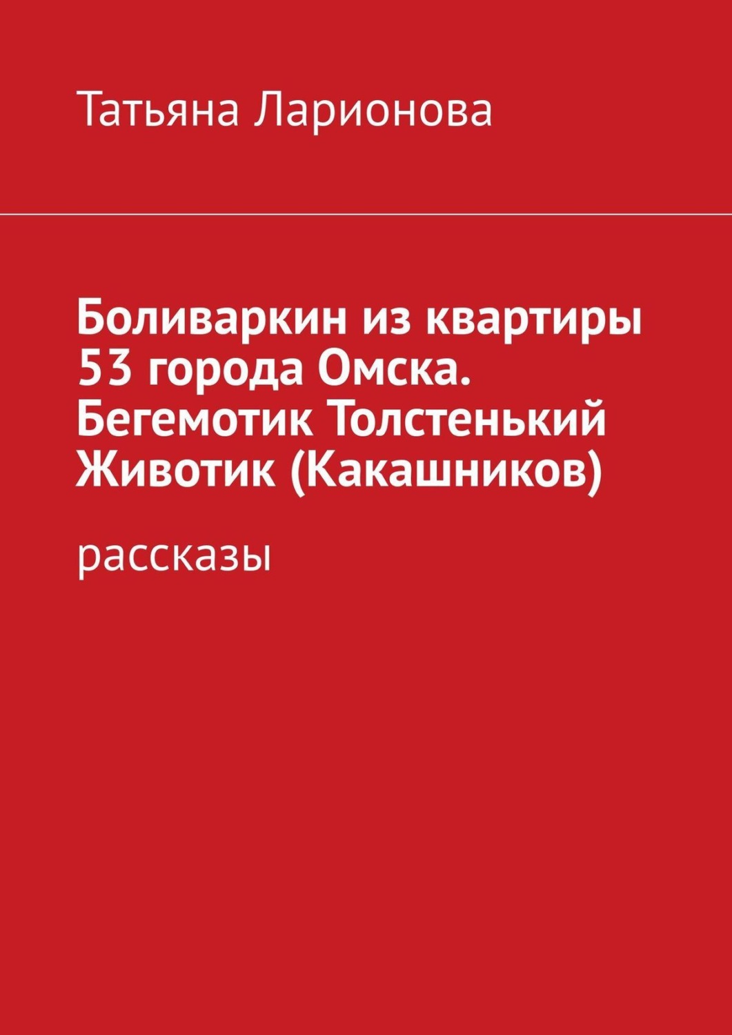Обложка книги «Боливаркин из квартиры 53 города Омска. Бегемотик Толстенький Животик (Какашников). Рассказы»