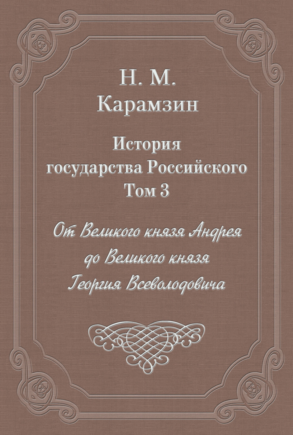 Обложка книги «История государства Российского. Том 3. От Великого князя Андрея до Великого князя Георгия Всеволодовича»