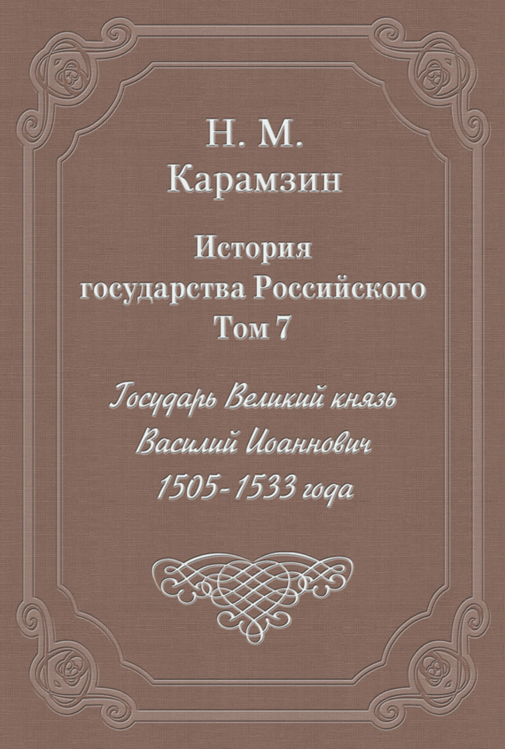 Обложка книги «История государства Российского. Том 7. Государь Великий князь Василий Иоаннович. 1505-1533 года»