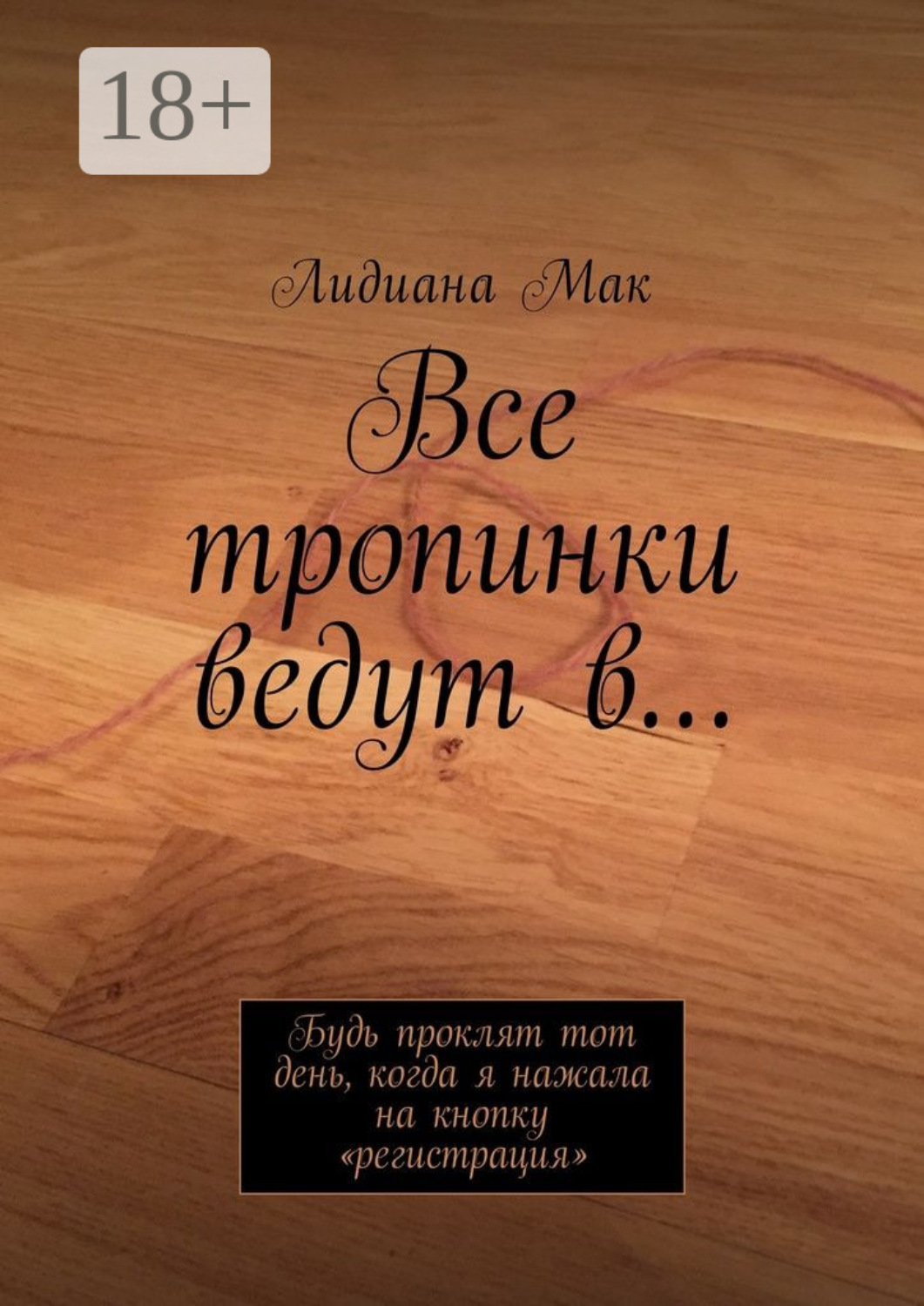 Обложка книги «Все тропинки ведут в… Будь проклят тот день, когда я нажала на кнопку «регистрация»»