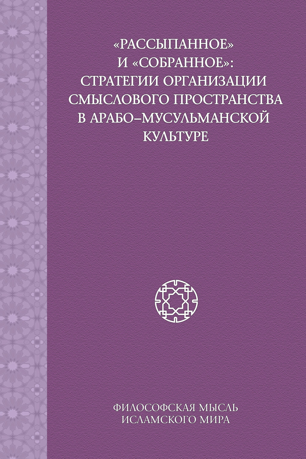 Обложка книги ««Рассыпанное» и «собранное»: стратегии организации смыслового пространства в арабо-мусульманской культуре»