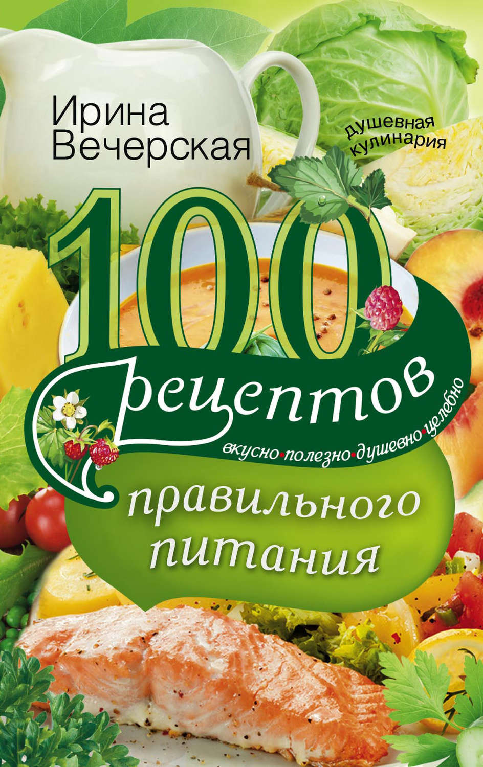 Обложка книги «100 рецептов правильного питания. Вкусно, полезно, душевно, целебно»
