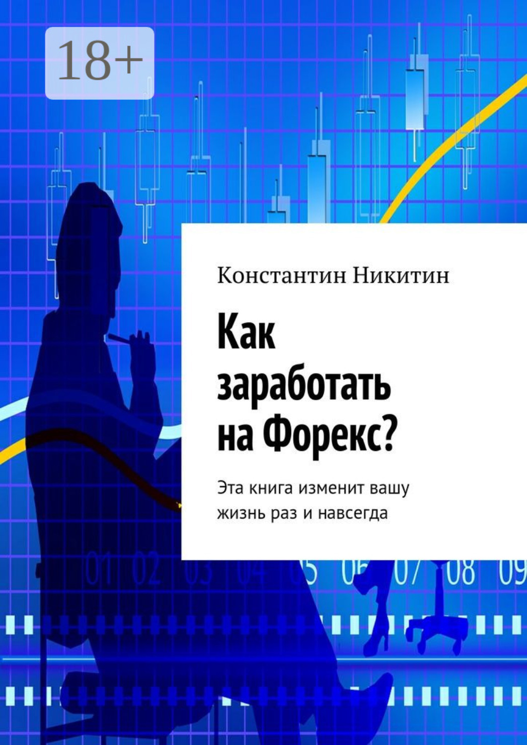Обложка книги «Как заработать на Форекс? Эта книга изменит вашу жизнь раз и навсегда»