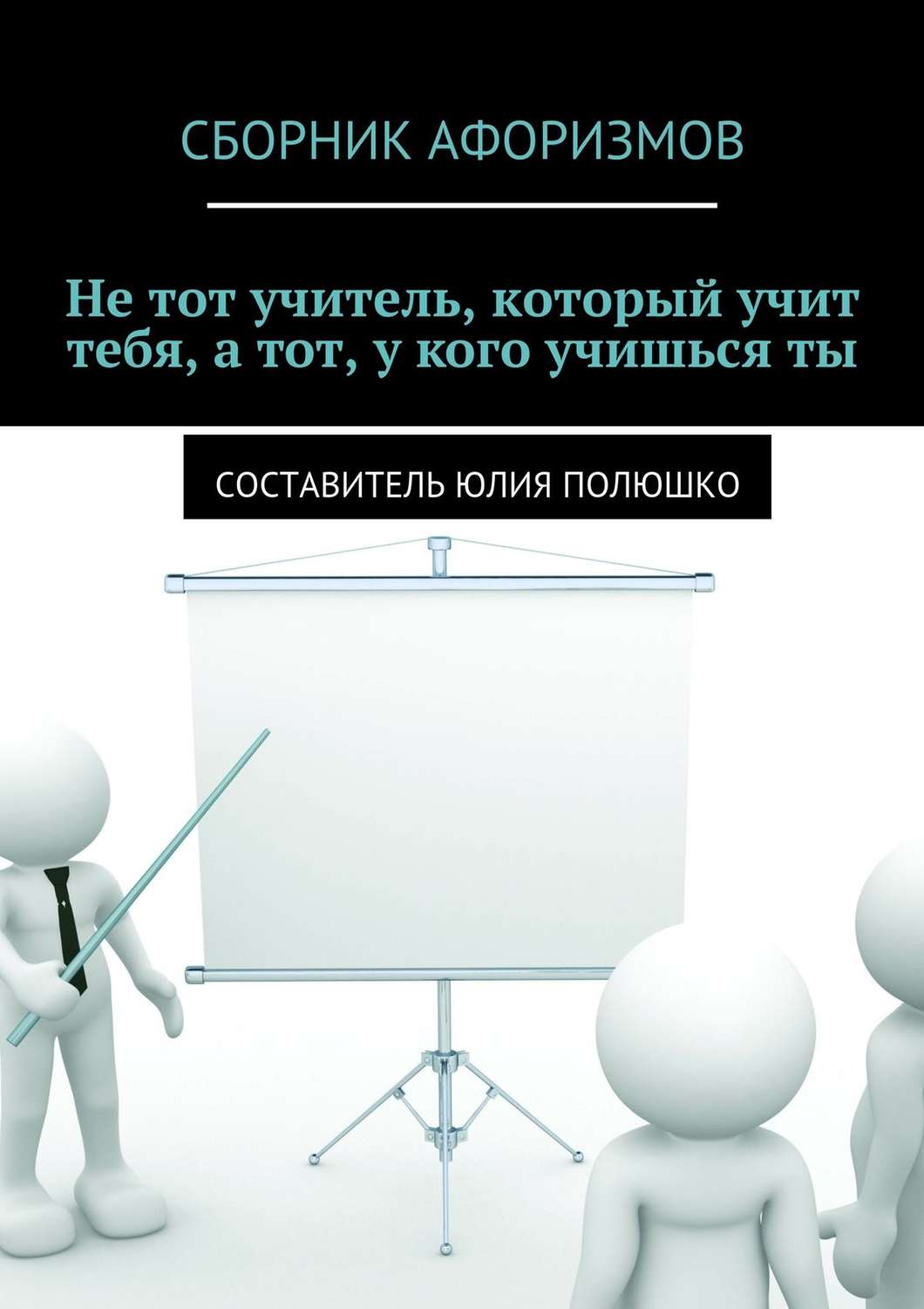 Обложка книги «Не тот учитель, который учит тебя, а тот, у кого учишься ты»