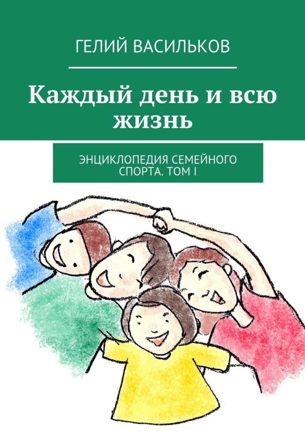 Обложка книги «Каждый день и всю жизнь. Энциклопедия семейного спорта. Том I»