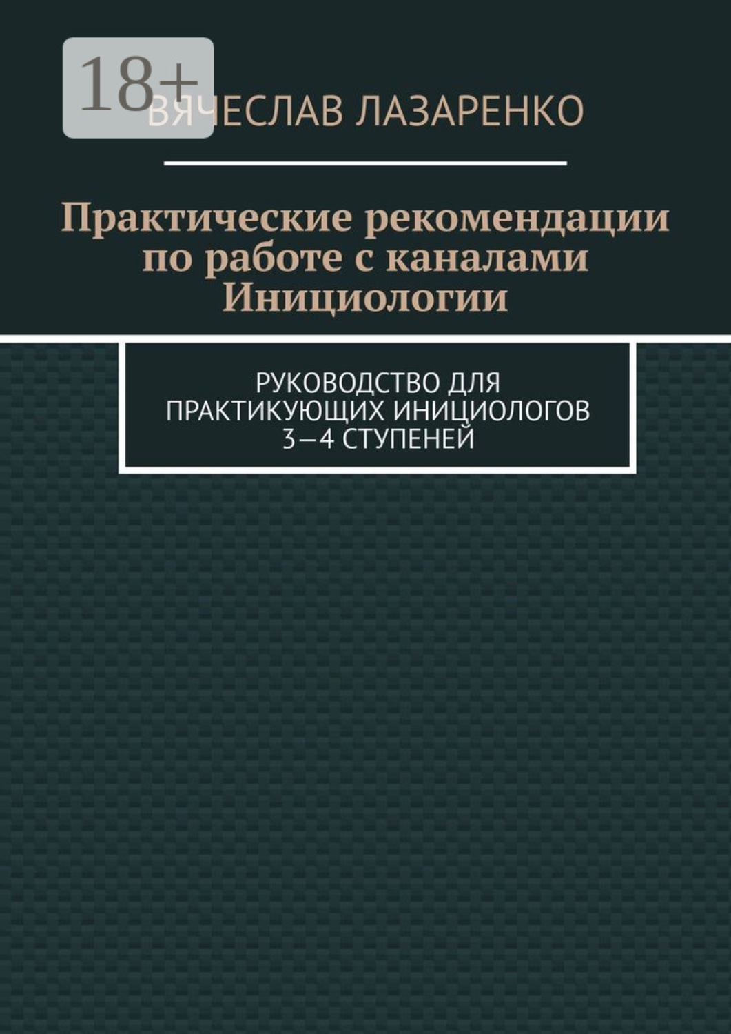 Обложка книги «Практические рекомендации по работе с каналами инициологии. Руководство для практикующих инициологов 3—4 ступеней»