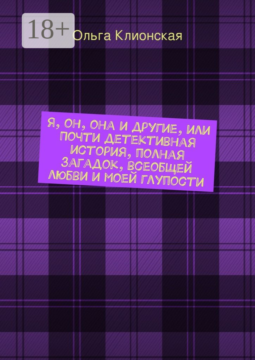 Обложка книги «Я, он, она и другие, или Почти детективная история, полная загадок, всеобщей любви и моей глупости»