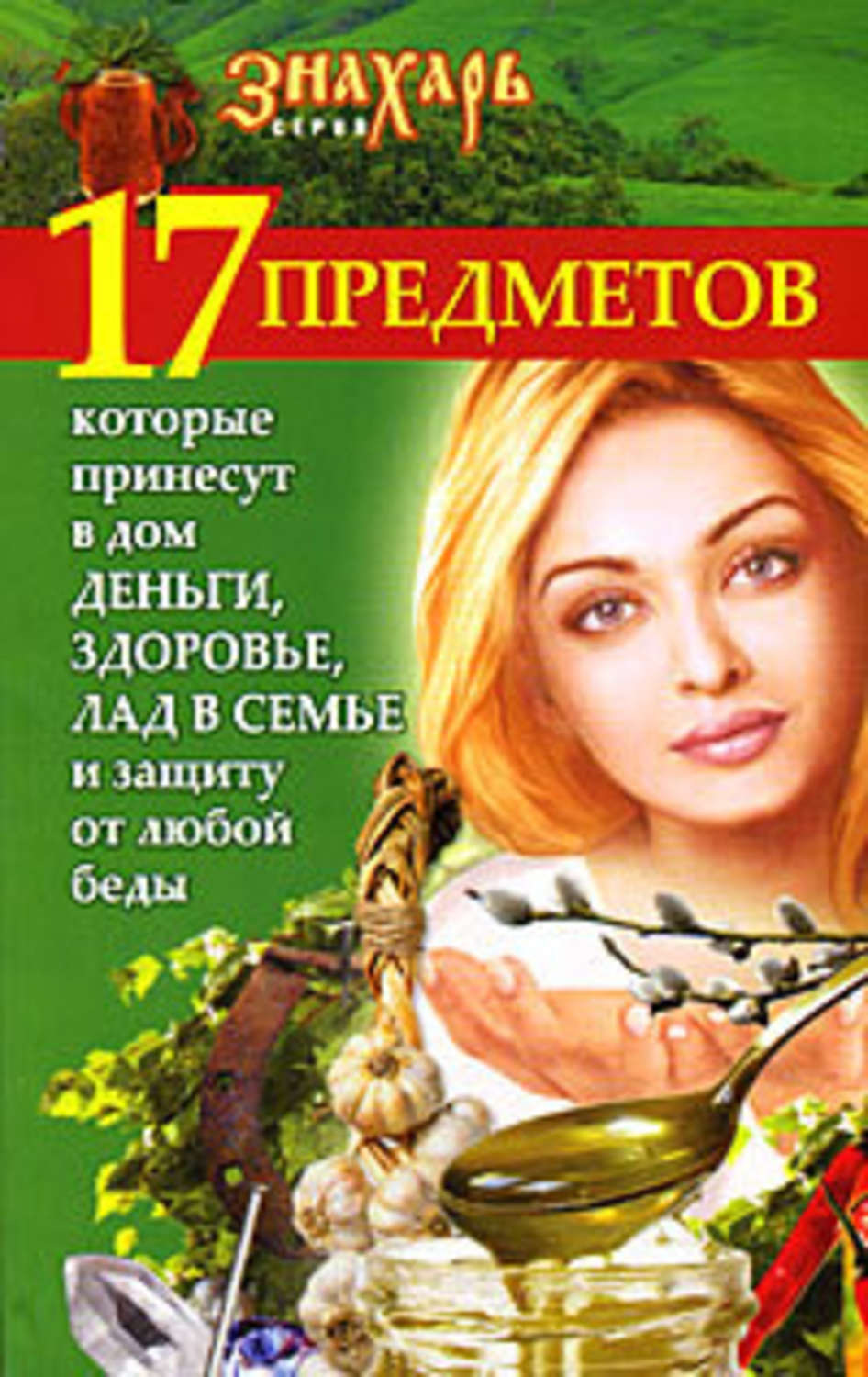 Обложка книги «17 предметов, которые принесут в дом деньги, здоровье и лад в семье и защиту от любой беды»