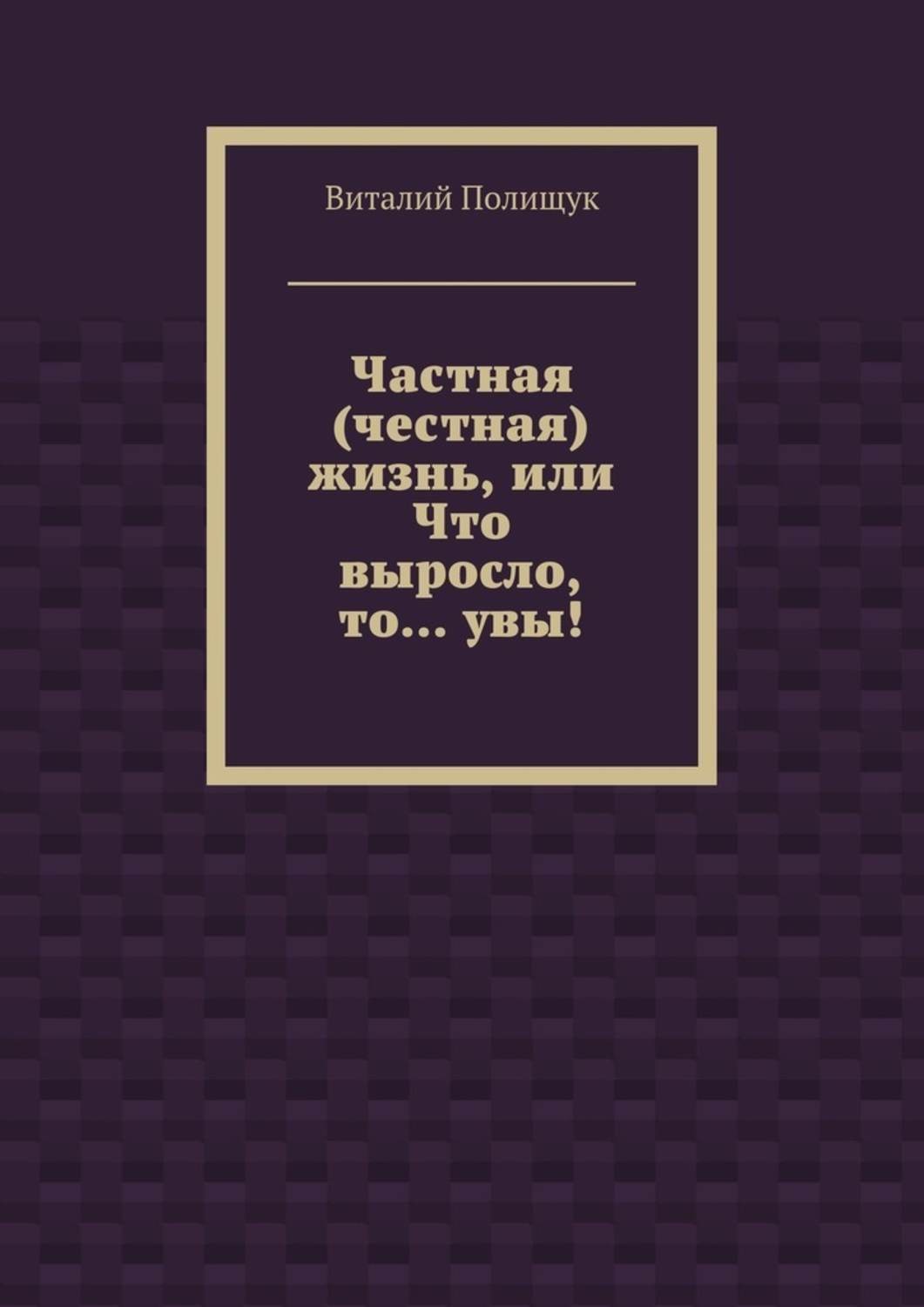 Обложка книги «Частная (честная) жизнь, или Что выросло, то… увы!»