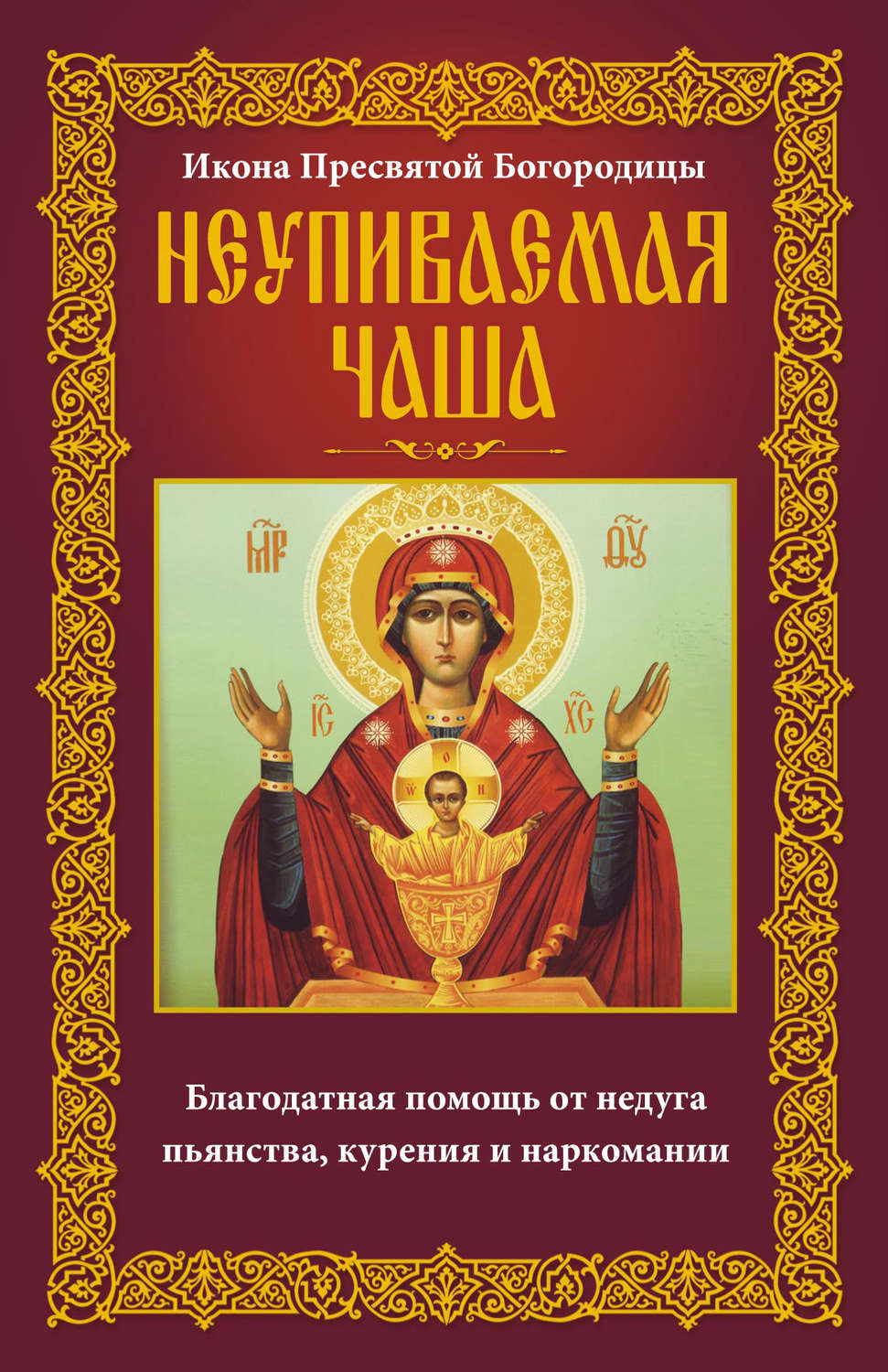 Обложка книги «Икона Пресвятой Богородицы Неупиваемая Чаша. Благодатная помощь от недуга пьянства, курения и наркомании»