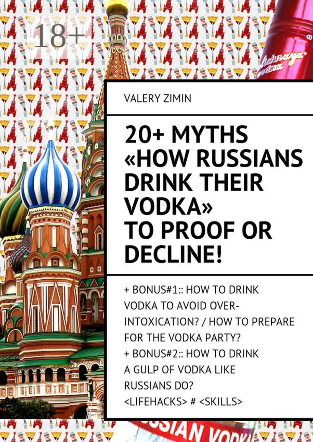 Обложка книги «20+ Myths «How Russians drink their vodka» to proof or decline! + Bonus#1:: How to drink vodka to avoid over-intoxication? / How to prepare for the vodka party?+ Bonus#2:: How to drinka gulp of vodka like Russian do? <LIFEHACKS> # <SKILLS>»
