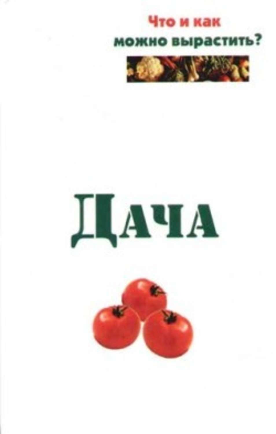 Обложка книги «Дача. Что и как можно вырастить?»