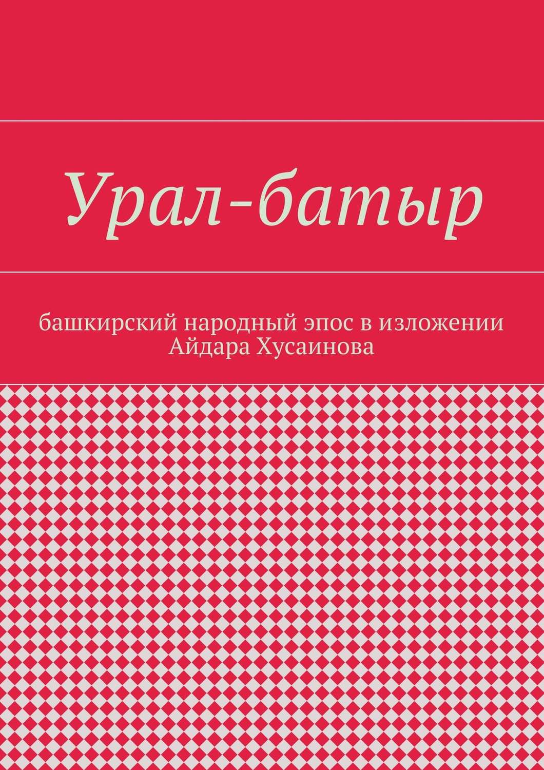 Обложка книги «Урал-батыр. Башкирский народный эпос в изложении Айдара Хусаинова»