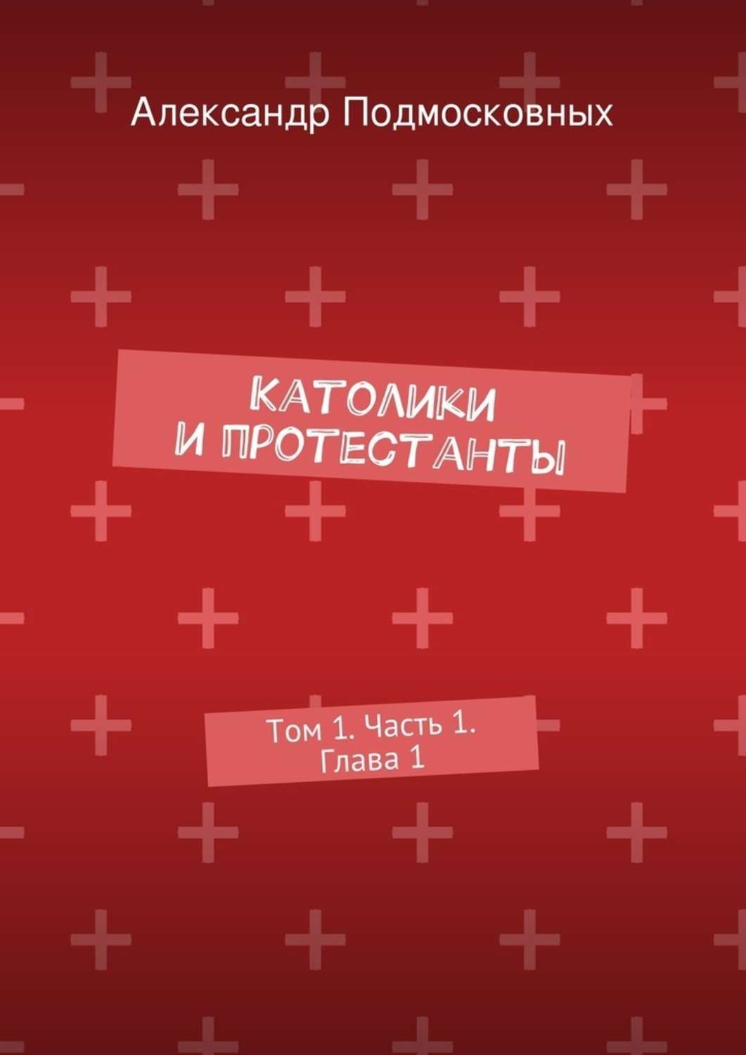 Обложка книги «Католики и протестанты. Том 1. Часть 1. Глава 1»