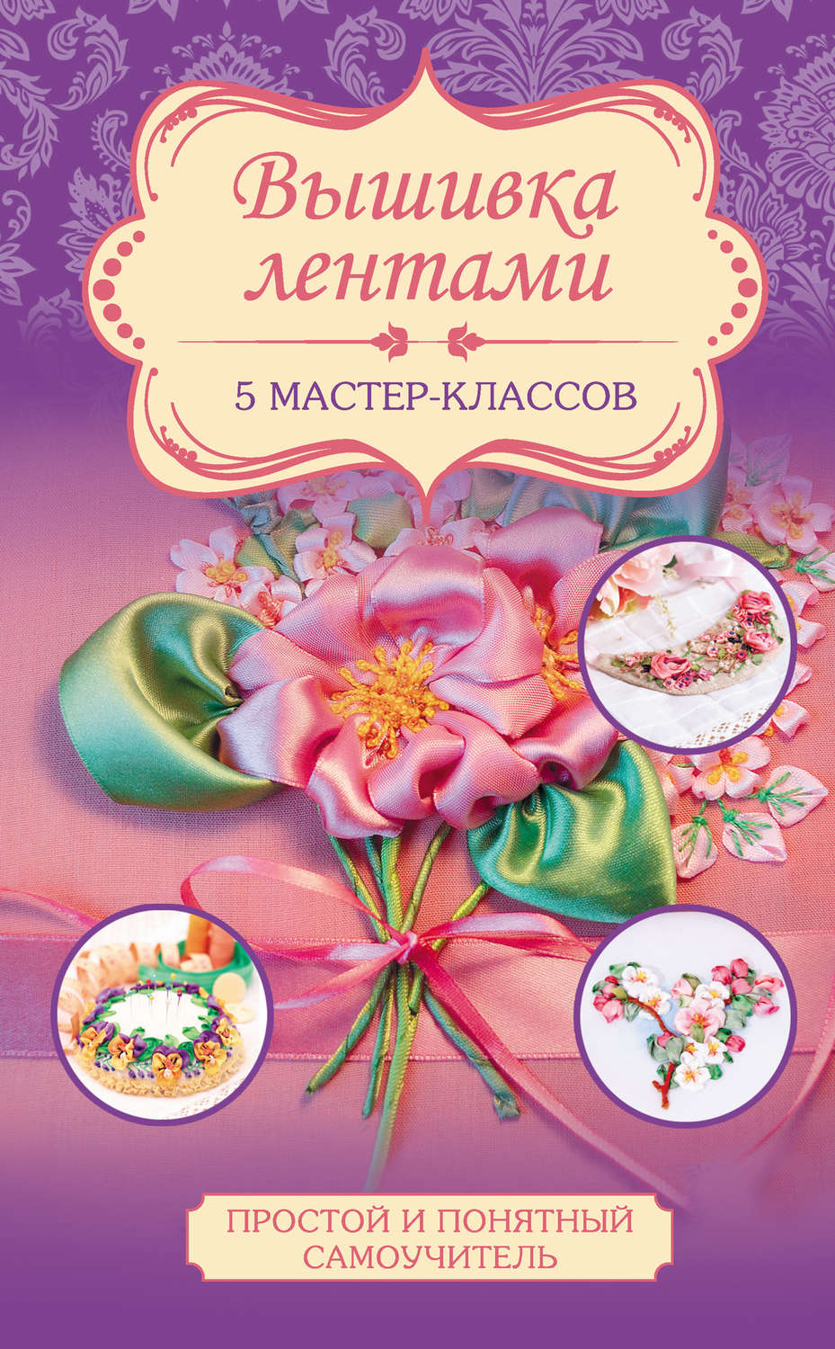 Обложка книги «Вышивка лентами. 5 мастер-классов»