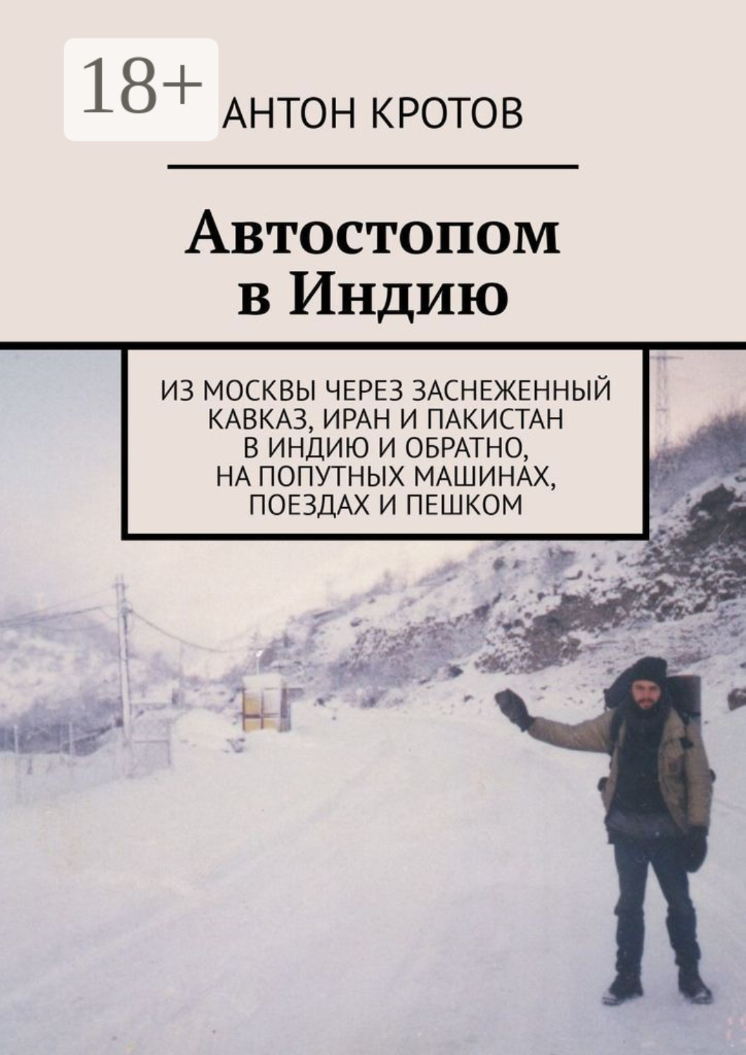 Обложка книги «Автостопом в Индию. Из Москвы через заснеженный Кавказ, Иран и Пакистан в Индию и обратно, на попутных машинах, поездах и пешком»