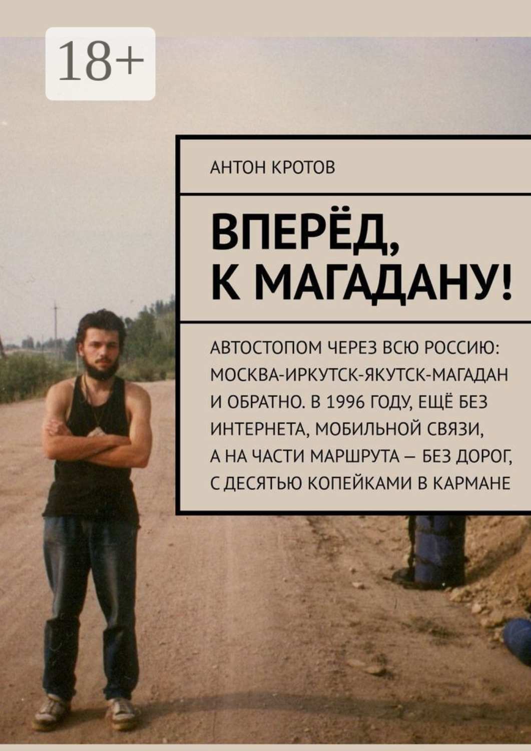 Обложка книги «Вперёд, к Магадану! Автостопом через всю Россию: Москва-Иркутск-Якутск-Магадан и обратно. В 1996 году, ещё без интернета, мобильной связи, а на части маршрута – без дорог, с десятью копейками в кармане»