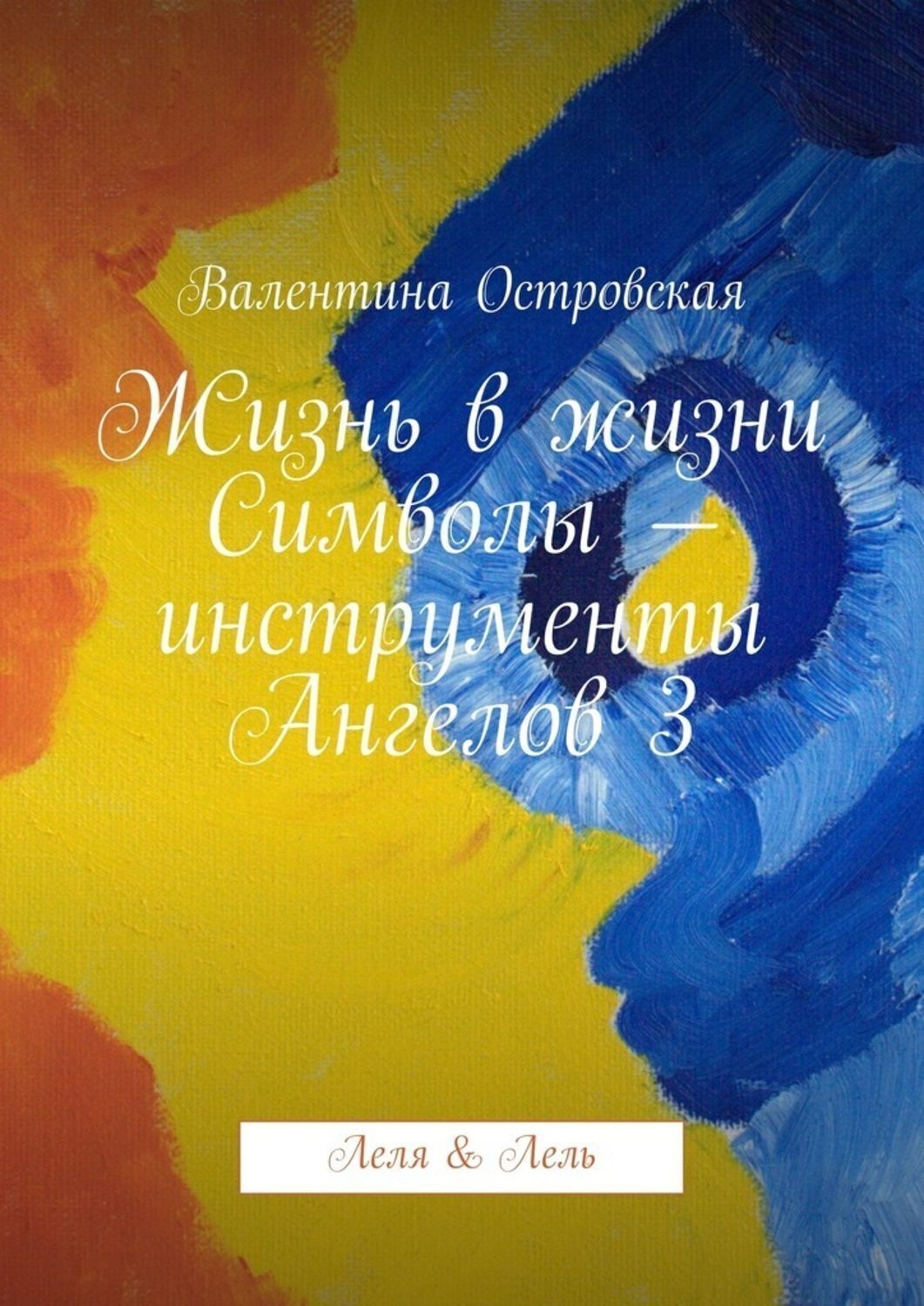 Обложка книги «Жизнь в жизни. Символы – инструменты Ангелов 3. Леля & Лель»