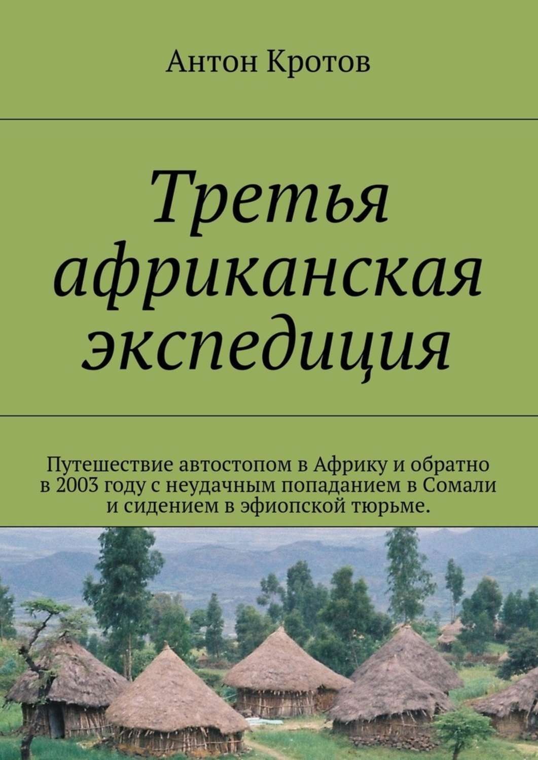 Обложка книги «Третья африканская экспедиция. Путешествие автостопом в Африку и обратно в 2003 году с неудачным попаданием в Сомали и сидением в эфиопской тюрьме.»
