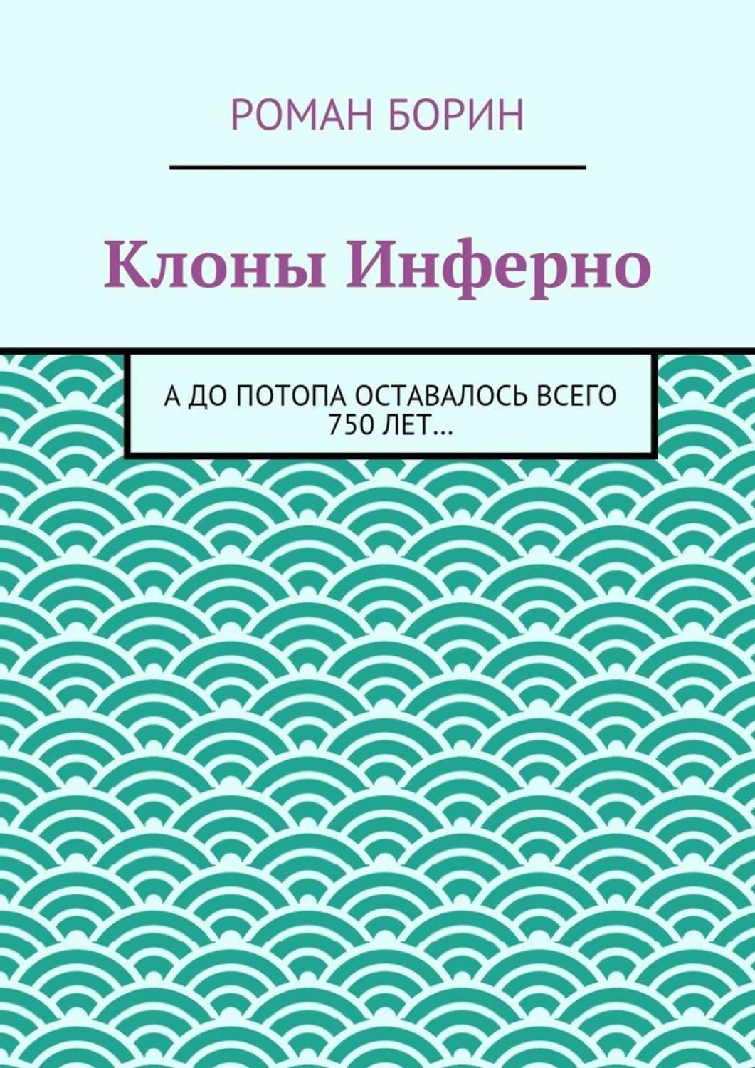 Обложка книги «Клоны Инферно. А до потопа оставалось всего 750 лет…»