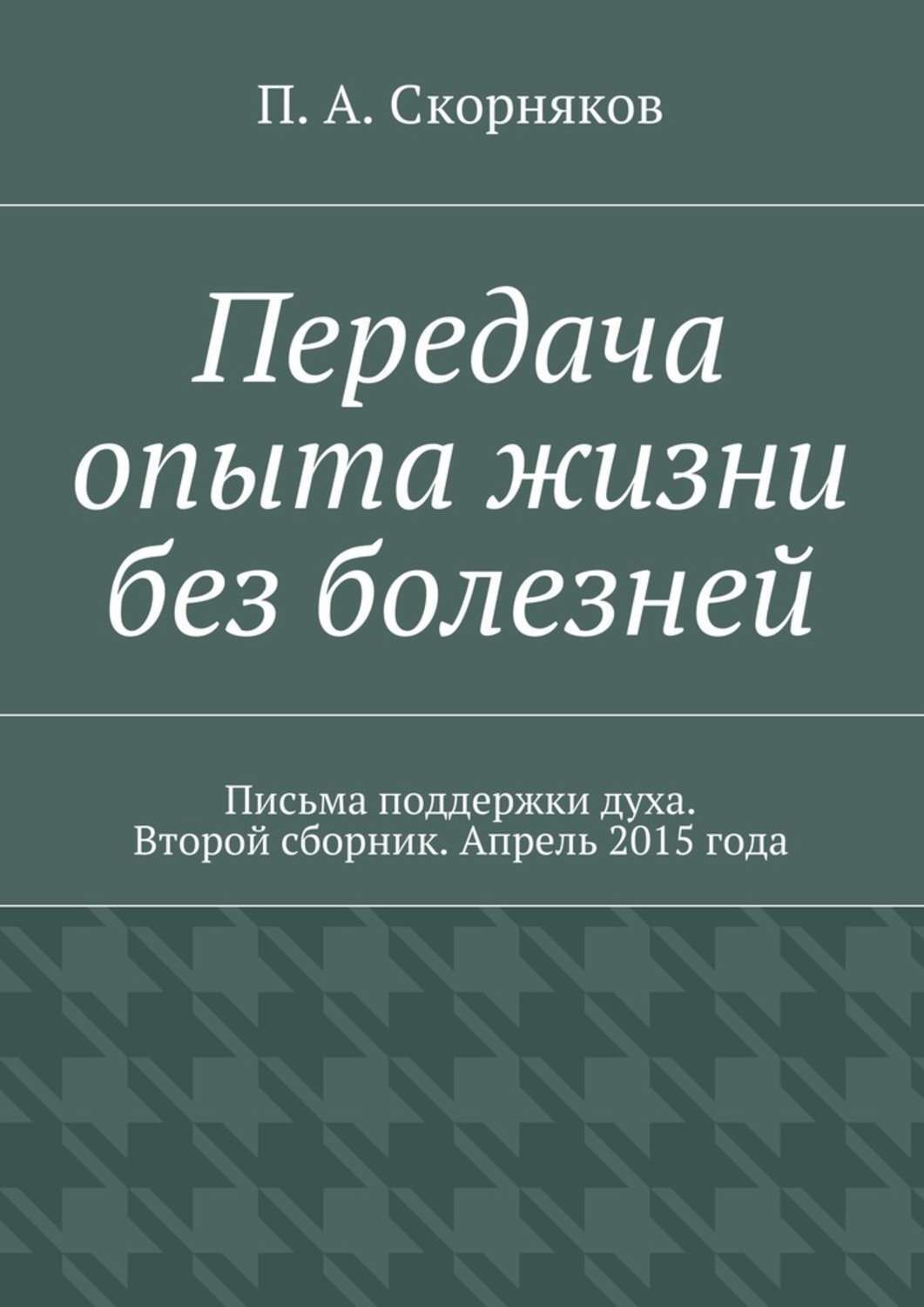 Обложка книги «Передача опыта жизни без болезней. Письма поддержки духа. Второй сборник. Апрель 2015 года»
