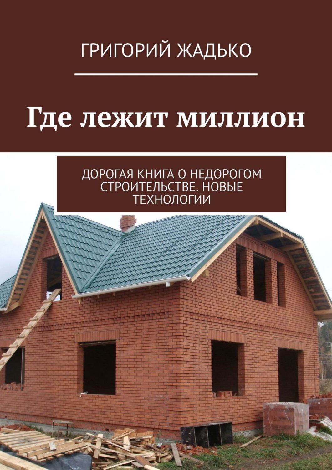 Обложка книги «Где лежит миллион. Дорогая книга о недорогом строительстве. Новые технологии»