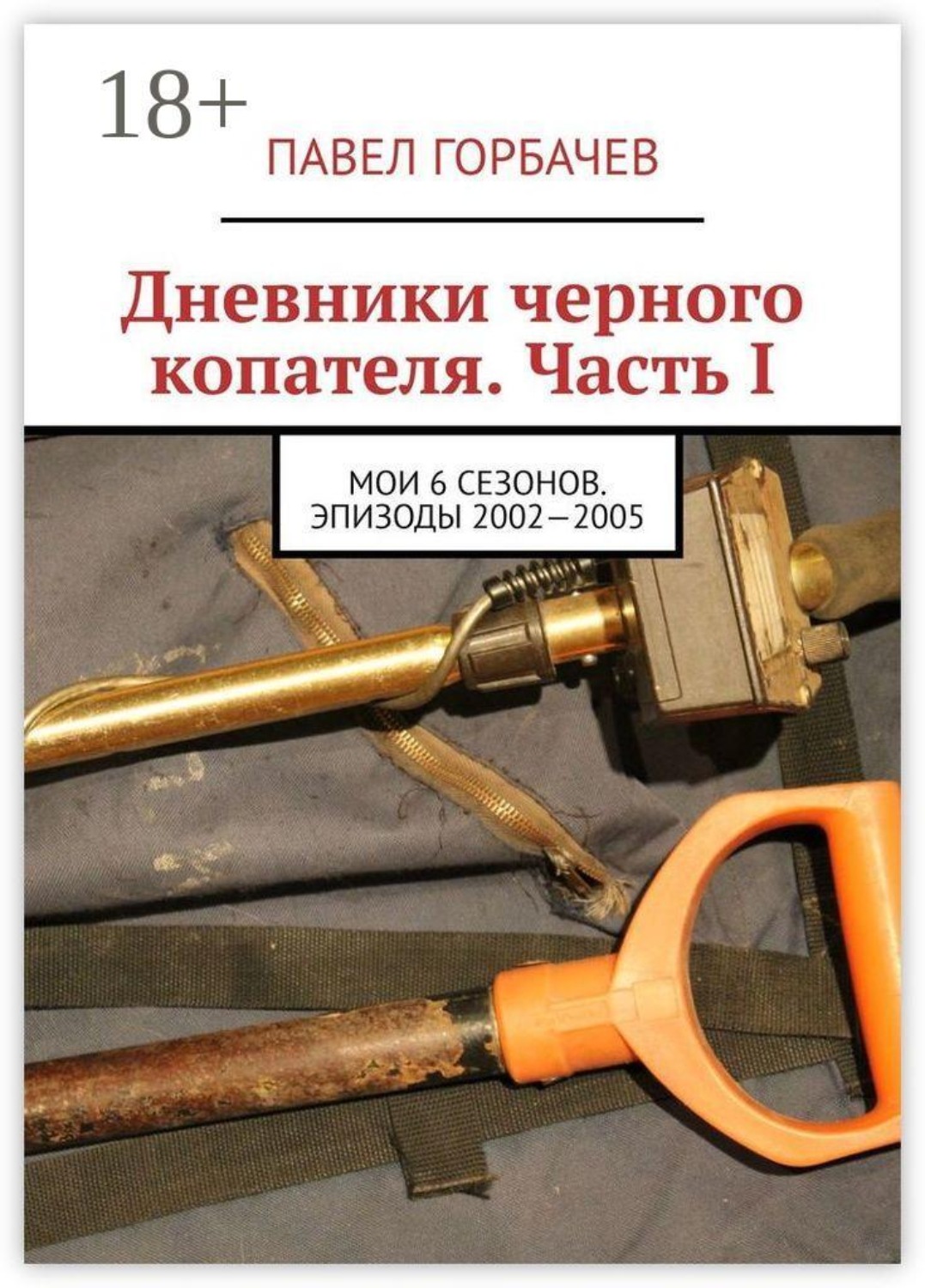 Обложка книги «Дневники черного копателя. Часть I. Мои 6 сезонов. Эпизоды 2002—2005»