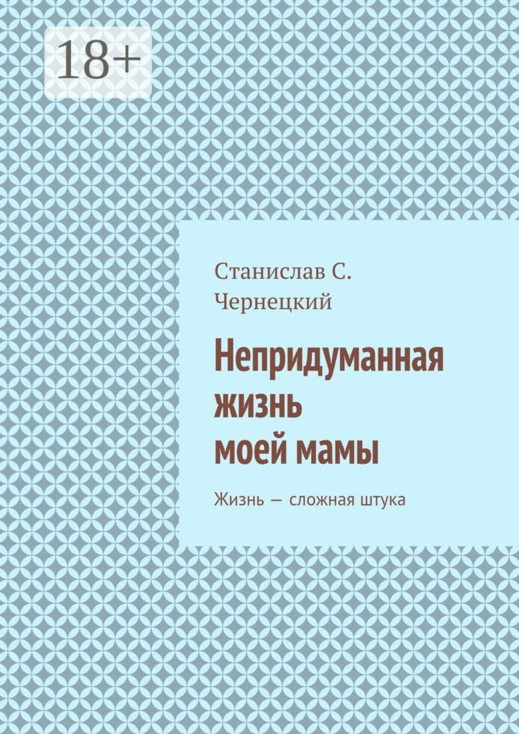 Обложка книги «Непридуманная жизнь моей мамы. Жизнь – сложная штука»