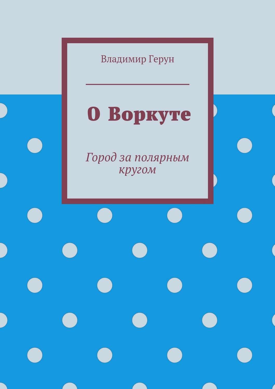 Обложка книги «О Воркуте. Город за полярным кругом»
